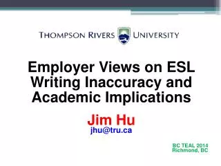 Employer Views on ESL Writing Inaccuracy and Academic Implications Jim Hu jhu@tru.ca BC TEAL 2014 Richmond, BC