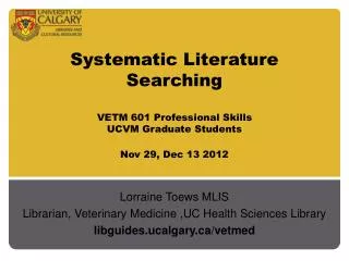 Systematic Literature Searching VETM 601 Professional Skills UCVM Graduate Students Nov 29, Dec 13 2012