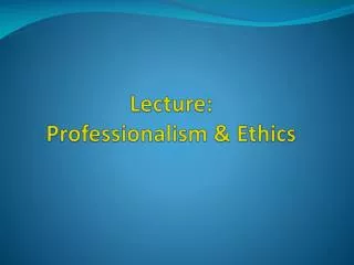 Lecture: Professionalism &amp; Ethics