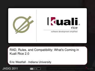 RAD, Rules, and Compatibility: What's Coming in Kuali Rice 2.0 Eric Westfall - Indiana University