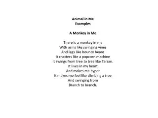 Animal in Me Examples A Monkey in Me There is a monkey in me With arms like swinging vines And legs like bouncy beans