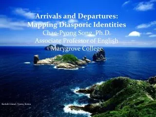 Arrivals and Departures: Mapping Diasporic Identities Chae-Pyong Song, Ph.D. Associate Professor of English Marygrove C