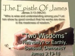 “ Two Wisdoms ” Heavenly? or Earthly, Sensual, Demonic? James 3:13-18