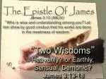 “ Two Wisdoms ” Heavenly? or Earthly, Sensual, Demonic? James 3:13-18 - slide 1