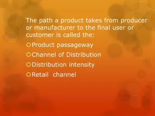The path a product takes from producer or manufacturer to the final user or customer is called the: Product passageway C