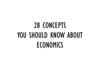 28 CONCEPTS YOU SHOULD KNOW ABOUT ECONOMICS
