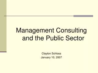 Management Consulting and the Public Sector Clayton Schloss January 10, 2007