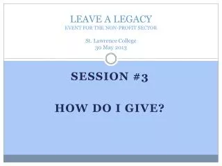 LEAVE A LEGACY EVENT FOR THE NON-PROFIT SECTOR St. Lawrence College 30 May 2013