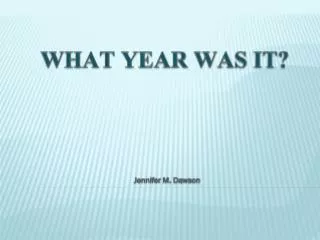 WHAT YEAR WAS IT? Jennifer M. Dawson