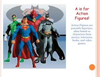 A is for Action Figures! Action Figures are poseable figurines, often based on characters from movies, television, boo