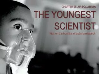 CHAPTER 25 AIR POLLUTION THE YOUNGEST SCIENTIST Kids on the frontline of asthma research