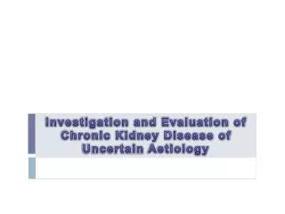 Investigation and Evaluation of Chronic Kidney Disease of Uncertain Aetiology
