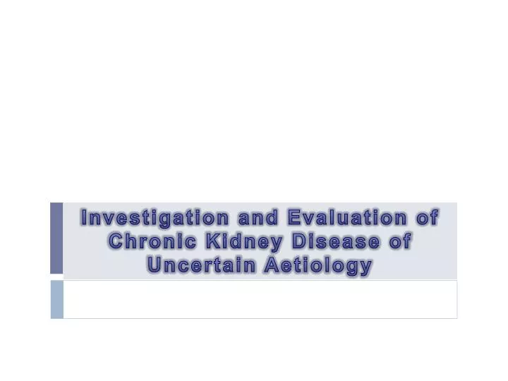Ppt Investigation And Evaluation Of Chronic Kidney Disease Of