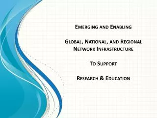 Emerging and Enabling Global, National, and Regional Network Infrastructure To Support Research &amp; Education