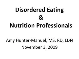 Disordered Eating &amp; Nutrition Professionals Amy Hunter-Manuel, MS, RD, LDN November 3, 2009