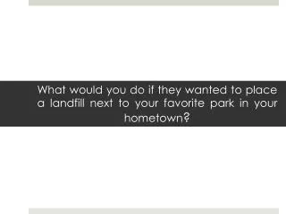 What would you do if they wanted to place a landfill next to your favorite park in your hometown ?