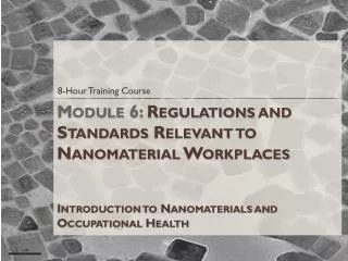 Module 6: Regulations and Standards Relevant to Nanomaterial Workplaces Introduction to Nanomaterials and Occupational