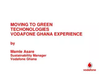 MOVING TO GREEN TECHONOLOGIES VODAFONE GHANA EXPERIENCE by Mamle Asare Sustainability Manager Vodafone Ghana