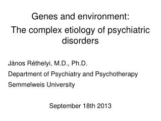 Genes and environment: The complex etiology of psychiatric disorders János Réthelyi, M.D ., Ph.D . Department of Psych
