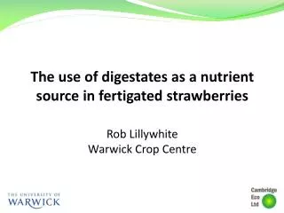 The use of digestates as a nutrient source in fertigated strawberries Rob Lillywhite Warwick Crop Centre