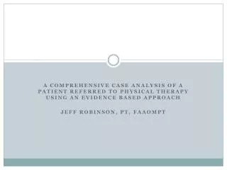 A Comprehensive Case Analysis of a Patient Referred to Physical Therapy Using an Evidence Based Approach Jeff Robinson,