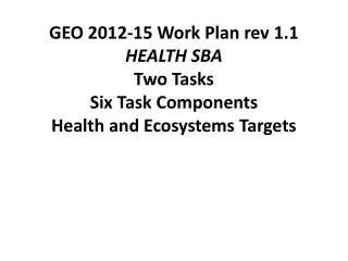 GEO 2012-15 Work Plan rev 1.1 HEALTH SBA Two Tasks Six Task Components Health and Ecosystems Targets
