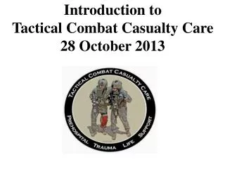 Introduction to Tactical Combat Casualty Care 28 October 2013