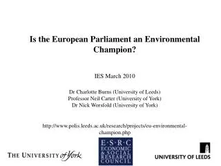 Is the European Parliament an Environmental Champion? IES March 2010 Dr Charlotte Burns (University of Leeds) Professor