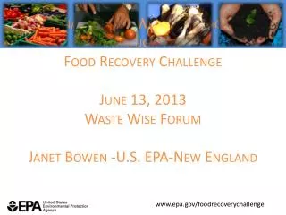 Sustainable Food Waste Management Through the Food Recovery Challenge June 13, 2013 Waste Wise Forum Janet Bowen - U.S.