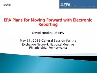EPA Plans for Moving Forward with Electronic Reporting David Hindin, US EPA May 31, 2012 General Session for the