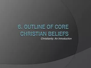 6. Outline of core Christian beliefs