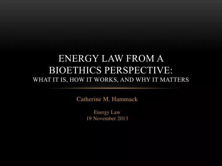energy law from a bioethics perspective what it is how it works and why it matters