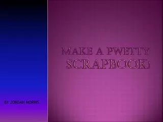 Make a pwetty Scrapbook !