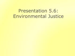 Presentation 5.6: Environmental Justice