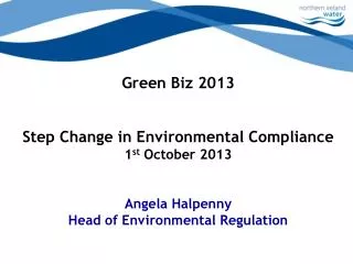 Green Biz 2013 Step Change in Environmental Compliance 1 st October 2013 Angela Halpenny Head of Environmental Regulati