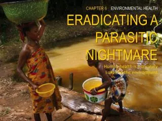 CHAPTER 6 ENVIRONMENTAL HEALTH ERADICATING A PARASITIC NIGHTMARE Human health is intricately linked to the environment