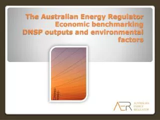 The Australian Energy Regulator Economic benchmarking DNSP outputs and environmental factors