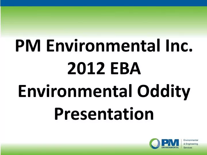 pm environmental inc 2012 eba environmental oddity presentation