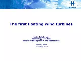 The first floating wind turbines Martin Jakubowski Technology Architect Blue H Technologies BV, The Netherlands Brindisi