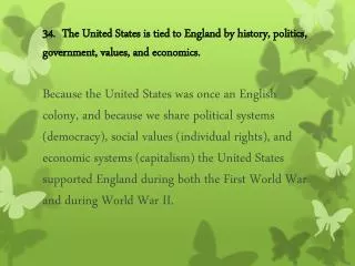 34. The United States is tied to England by history, politics, government, values, and economics.