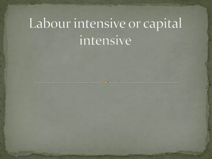 labour intensive or capital intensive