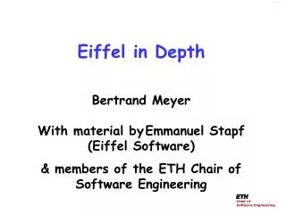 Eiffel in Depth Bertrand Meyer With material by Emmanuel Stapf (Eiffel Software) &amp; members of the ETH Chair of S