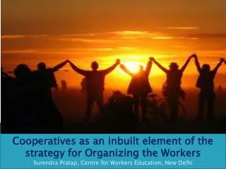 Cooperatives as an inbuilt element of the strategy for Organizing the Workers Surendra Pratap , Centre for Workers Edu