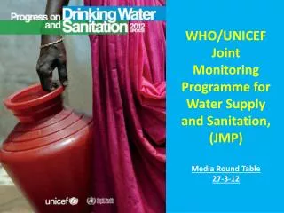 WHO/UNICEF Joint Monitoring Programme for Water Supply and Sanitation, (JMP) Media Round Table 27-3-12