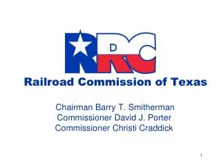 Railroad Commission of Texas Chairman Barry T. Smitherman Commissioner David J. Porter Commissioner Christi Craddick
