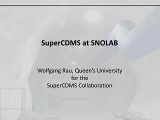 SuperCDMS at SNOLAB Wolfgang Rau, Queen’s University for the SuperCDMS Collaboration