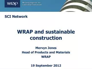 WRAP and sustainable construction Mervyn Jones Head of Products and Materials WRAP 19 September 2012