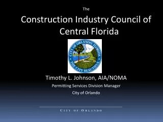 The Construction Industry Council of Central Florida Timothy L. Johnson, AIA/NOMA Permitting Services Division Manager C
