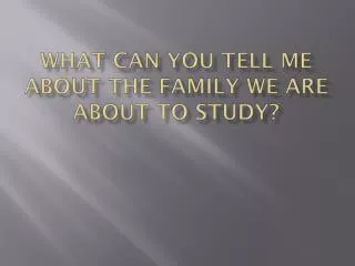What can you tell me about the family we are about to study?