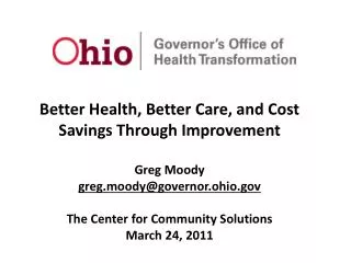 Better Health, Better Care, and Cost Savings Through Improvement Greg Moody greg.moody@governor.ohio.gov The Center for